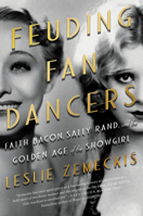 Feuding Fan Dancers: Faith Bacon, Sally Rand, and the Golden Age of the Showgirl 164009265X Book Cover