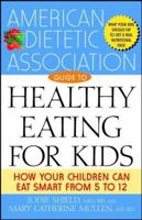 The American Dietetic Association Guide to Healthy Eating for Kids: How Your Children Can Eat Smart from Five to Twelve 0471442240 Book Cover