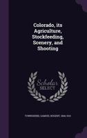 Colorado: Its Agriculture, Stockfeeding, Scenery, and Shooting 1141265044 Book Cover