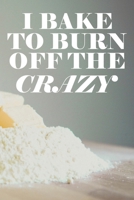 I Bake To Burn Off The Crazy: Funny Bakers Fill-in Recipe Book 1654084573 Book Cover