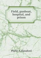 Field, gunboat, hospital and prison: Thrilling records of the heroism, endurance, and patriotism displayed in the Union army 1275669972 Book Cover