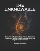 The Unknowable: Recursive Expectation Fields, Bifractal Cognition, Mirroring Efficiency , and the Cognitive Resonance (Recursive Realism) B0F6MRHQYT Book Cover