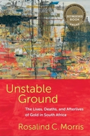 Unstable Ground: The Lives, Deaths, and Afterlives of Gold in South Africa 0231216122 Book Cover