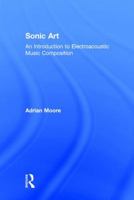 Sonic Art: An Introduction to Electroacoustic Music Composition 1138925039 Book Cover