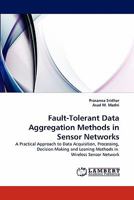Fault-Tolerant Data Aggregation Methods in Sensor Networks: A Practical Approach to Data Acquisition, Processing, Decision Making and Leaning Methods in Wireless Sensor Network 3843366764 Book Cover