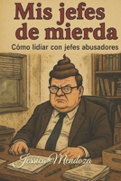 Mis jefes de mierda: Cómo lidiar con jefes abusadores, malcriados e incompetentes sin perder la cordura (ni el trabajo) (Spanish Edition) B0FBTC86WQ Book Cover