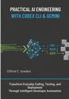 Practical AI Engineering with Codex CLI & Gemini: Transform Everyday Coding, Testing, and Deployment Through Intelligent Developer Automation B0G4H4C53L Book Cover