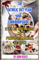 THE OATMEAL DIET PLAN AND COOKBOOK GUIDE: Step by step guide to perfect oatmeal recipes B09L3FLX6B Book Cover