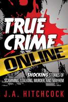 True Crime Online: Shocking Stories of Scamming, Stalking, Murder, and Mayhem 193729000X Book Cover