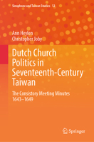 Dutch Church Politics in Seventeenth-Century Taiwan: The consistory meeting minutes 1643-1649 (Sinophone and Taiwan Studies, 12) 9819564921 Book Cover