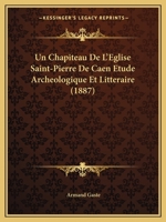 Un Chapiteau de l'�glise Saint-Pierre de Caen: Etude Arch�ologique Et Litt�raire 1167398114 Book Cover