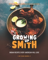 Growing Up Smith - Indian Recipes Every American Will Love: Indian Recipes with Some American Flair B08SB8ZLQL Book Cover