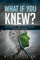 What If You Knew?: A Revolutionary Understanding to Regaining Your Health and Life Back. 1543913253 Book Cover