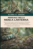 MANUALE DELLA MOSCA LANTERNA: Tutto ciò che devi sapere e guida all'osservazione e all'istruzione: identificazione delle specie e ciclo vitale, piante ... e dell'esposizion (Italian Edition) B0GK1XD6SV Book Cover