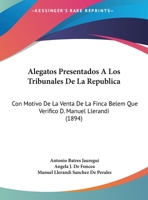 Alegatos Presentados a Los Tribunales de La Republica: Con Motivo de La Venta de La Finca Belem Que Verifico D. Manuel Llerandi (1894) 1160846243 Book Cover