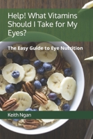 Help! What Vitamins Should I Take for My Eyes?: The Easy Guide to Eye Nutrition 1692340956 Book Cover