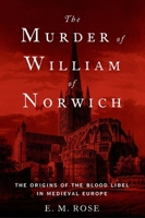 The Murder of William of Norwich: The Origins of the Blood Libel in Medieval Europe 0190679190 Book Cover