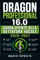 Dragon Professional 16.0 Guida Utente alla Dettatura Vocale 2026–2027: Manuale Completo per l’Installazione, la Configurazione e le Funzioni Avanzate ... Riconoscimento del Parlato (Italian Edition) B0HB1YHHBZ Book Cover