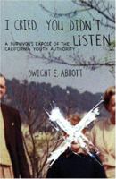 I Cried, You Didn't Listen: A Survivor's Expose of the California Youth Authority 1470059908 Book Cover