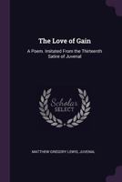 The Love of Gain: A Poem. Imitated from the Thirteenth Satire of Juvenal ... 1140979566 Book Cover