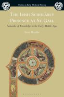 The Irish Scholarly Presence at St. Gall: Networks of Knowledge in the Early Middle Ages 1350129402 Book Cover