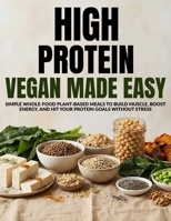 High Protein Vegan Made Easy: Simple Whole Food Plant-Based Meals to Build Muscle, Boost Energy, and Hit Your Protein Goals Without Stress B0GMGMXXWT Book Cover