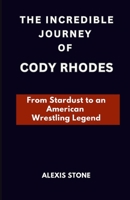 THE INCREDIBLE JOURNEY OF CODY RHODES: From Stardust to an American Wrestling Legend B0DRFVLSY7 Book Cover