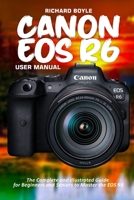 Canon EOS R6 User Manual: The Complete and Illustrated Guide for Beginners and Seniors to Master the EOS R6 B09BDZJ461 Book Cover