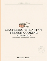 Wisdom From Mastering The Art Of French Cooking: Genuine Guide To Foundational Education B0HF9XS1F7 Book Cover