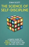 The Science of Self-Discipline: A Simple Guide to Beat Procrastination, Achieve Your Goals, and Get the Life You Want 139341317X Book Cover