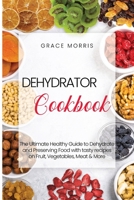 Dehydrator Cookbook: The Ultimate Healthy Guide to Dehydrate and Preserving Food with tasty recipes on Fruit, Vegetables, Meat & More 1801259755 Book Cover
