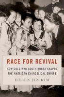 Race for Revival: How Cold War South Korea Shaped the American Evangelical Empire 019776472X Book Cover