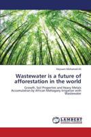 Wastewater is a future of afforestation in the world: Growth, Soil Properties and Heavy Metals Accumulation by African Mahogany Irrigation with Wastewater 3659425273 Book Cover