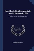 Hand-book Of Adjustments Of Loss Or Damage By Fire: For The Use Of Fire Underwriters 1377095290 Book Cover