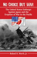 No Choice But War: The United States Embargo Against Japan and the Eruption of War in the Pacific 0786477520 Book Cover