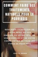 Comment Faire Des Traitements Naturels Pour Le Psoriasis: Soulager La Douleur de Votre Peau, De Vos Ongles, de Votre T�te, De Vos Aisselles Et de Votre Corps Entier de Tous Les Types de Psoriasis 1095213318 Book Cover