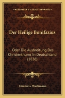 Der Heilige Bonifazius: Oder Die Ausbreitung Des Christenthums In Deutschland (1838) 116751534X Book Cover