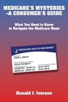 Medicare's Mysteries -A Consumer's Guide : What You Need to Know to Navigate the Medicare Maze 1952483050 Book Cover