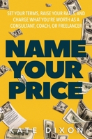 Name Your Price: Set Your Terms, Raise Your Rates, and Charge What You’re Worth as a Consultant, Coach, or Freelancer 1734699221 Book Cover