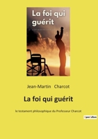 La foi qui guérit: le testament philosophique du Professeur Charcot 153697465X Book Cover
