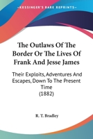 The Outlaws Of The Border Or The Lives Of Frank And Jesse James: Their Exploits, Adventures And Escapes, Down To The Present Time 112091101X Book Cover