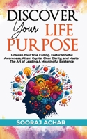 Discover Your Life Purpose: Unleash Your True Calling, Foster Mindful Awareness, Attain Crystal Clear Clarity, and Master the Art of Leading A Meaningful Existence (The Ultimate Self-Healing Mastery) B0CVFQX75K Book Cover