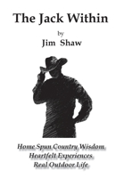 The Jack Within: Home Spun Country Wisdom, Heartfelt Experiences, Real Outdoor Life B0C9LMKCPQ Book Cover