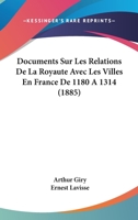 Documents Sur Les Relations de La Royaute Avec Les Villes En France de 1180 a 1314 (1885) 1168410665 Book Cover