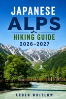 JAPANESE ALPS HIKING GUIDE 2026 – 2027: Scenic Trails, Mountain Villages, Alpine Routes, and Outdoor Adventures Across Japan’s Alpine Landscapes (EPIC TRAILS OF THE WORLD SERIES) B0H153XNBR Book Cover