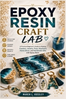 EPOXY RESIN CRAFT LAB: A Practical Beginner’s Guide to Making Coasters, Jewelry, Trays, Keychains, Home Décor, and Handmade Gifts with Epoxy Resin B0H6TVVKC3 Book Cover