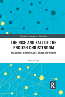 The Rise and Fall of the English Christendom: Theocracy, Christology, Order and Power 0367890763 Book Cover