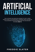 Artificial Intelligence: The Ultimate 222 Pages Blueprint to Get a Deep Insight into AI Algorithmic Learning and The Recipe to Automate Your Business for The Advanced Future. 1801384363 Book Cover