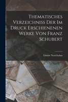 Thematisches Verzeichniss Der Im Druck Erschienenen Werke Von Franz Schubert - Primary Source Edition 1017122350 Book Cover