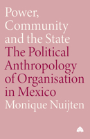 Power, Community and the State: The Political Anthropology of Organisation in Mexico 0745319467 Book Cover
